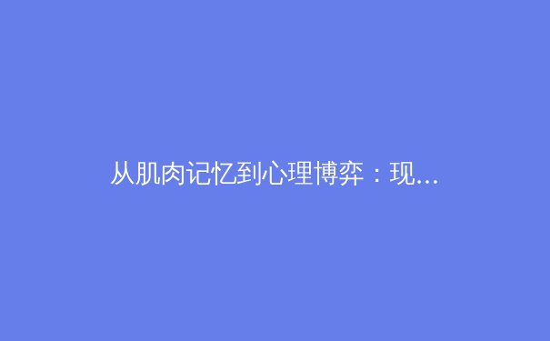 从肌肉记忆到心理博弈：现代运动员竞技状态的神经科学解析